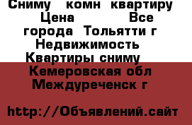 Сниму 1 комн. квартиру  › Цена ­ 7 000 - Все города, Тольятти г. Недвижимость » Квартиры сниму   . Кемеровская обл.,Междуреченск г.